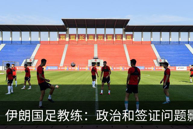 伊朗国足教练：政治和签证问题影响备战 但仍将全力以赴