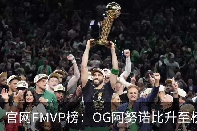 官网FMVP榜：OG阿努诺比升至榜首！唐斯第2！布伦森第4！