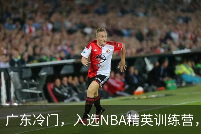 广东冷门，入选NBA精英训练营，杜锋儿子下家3选1，豪门或提前锁定