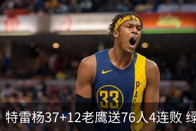 特雷杨37+12老鹰送76人4连败 绿军送奇才5连败