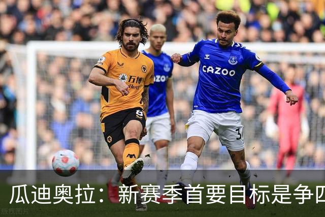瓜迪奥拉：新赛季首要目标是争四